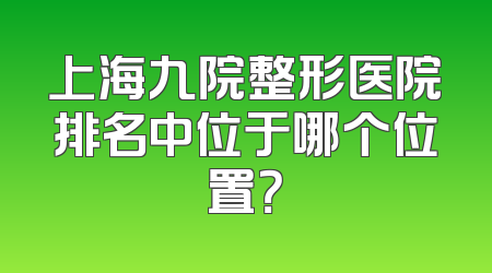 上海九院整形医院排名中位于哪个位置？