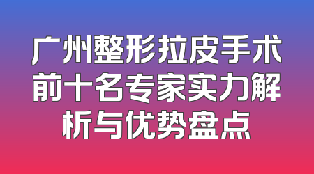 广州整形拉皮手术前十名专家实力解析与优势盘点