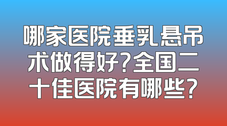 哪家医院垂乳悬吊术做得好？全国二十佳医院有哪些？