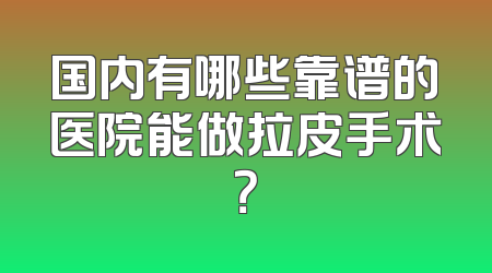 国内有哪些靠谱的医院能做拉皮手术？