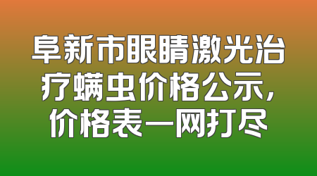 阜新市眼睛激光治疗螨虫价格公示，价格表一网打尽