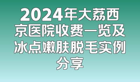 2024年大荔西京医院收费一览及冰点嫩肤脱毛实例分享