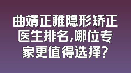 曲靖正雅隐形矫正医生排名，哪位专家更值得选择？
