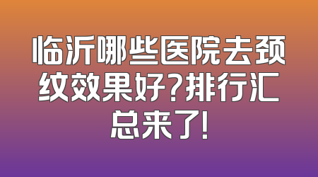 临沂哪些医院去颈纹效果好？排行汇总来了！