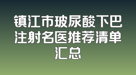 镇江市玻尿酸下巴注射名医推荐清单汇总