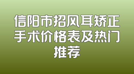 信阳市招风耳矫正手术价格表及热门推荐
