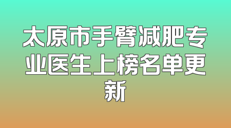 太原市手臂减肥专业医生上榜名单更新