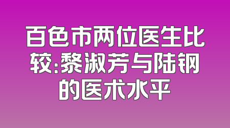 百色市两位医生比较：黎淑芳与陆钢的医术水平