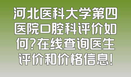 河北医科大学第四医院口腔科评价如何？在线查询医生评价和价格信息！
