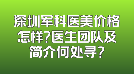 深圳军科医美价格怎样？医生团队及简介何处寻？