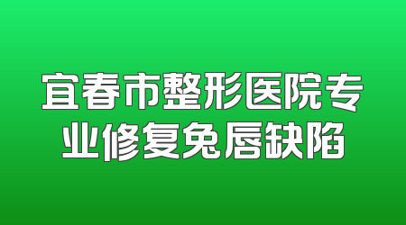 宜春市整形医院专业修复兔唇缺陷