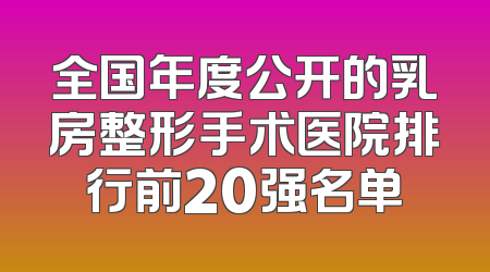 全国年度公开的乳房整形手术医院排行前20强名单