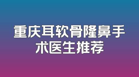 重庆耳软骨隆鼻手术医生推荐