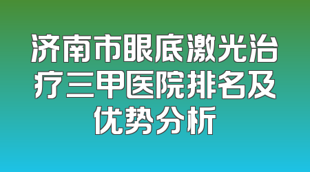 济南市眼底激光治疗三甲医院排名及优势分析