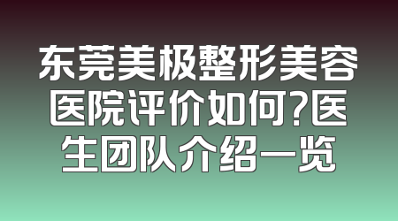 东莞美极整形美容医院评价如何？医生团队介绍一览