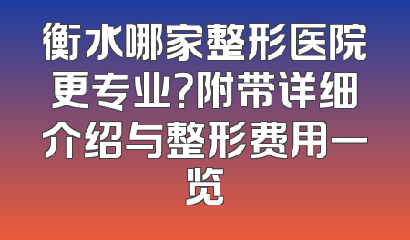 衡水哪家整形医院更专业？附带详细介绍与整形费用一览