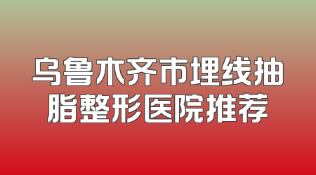 乌鲁木齐市埋线抽脂整形医院推荐