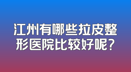 江州有哪些拉皮整形医院比较好呢？