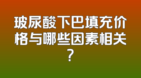 玻尿酸下巴填充价格与哪些因素相关？
