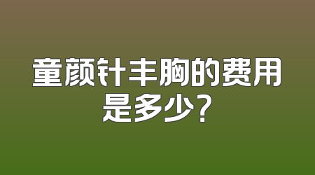 童颜针丰胸的费用是多少？