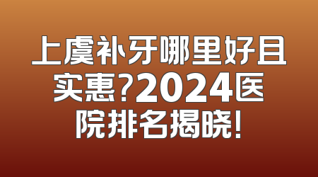 上虞补牙哪里好且实惠？2024医院排名揭晓！