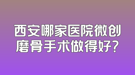 西安哪家医院微创磨骨手术做得好？
