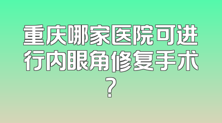 重庆哪家医院可进行内眼角修复手术？