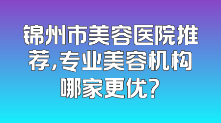 锦州市美容医院推荐，专业美容机构哪家更优？