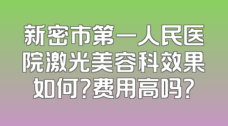 新密市第一人民医院激光美容科效果如何？费用高吗？