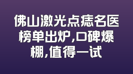 佛山激光点痣名医榜单出炉，口碑爆棚，值得一试