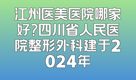 江州医美医院哪家好？四川省人民医院整形外科建于2024年