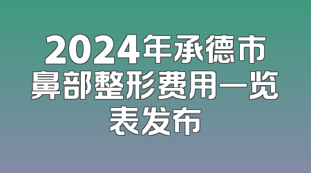 2024年承德市鼻部整形费用一览表发布