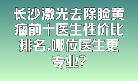 长沙激光去除睑黄瘤前十医生性价比排名，哪位医生更专业？