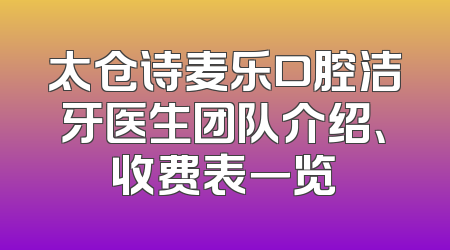太仓诗麦乐口腔洁牙医生团队介绍、收费表一览