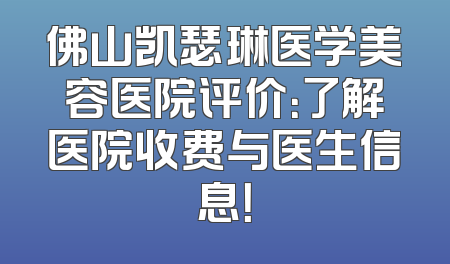 佛山凯瑟琳医学美容医院评价：了解医院收费与医生信息！