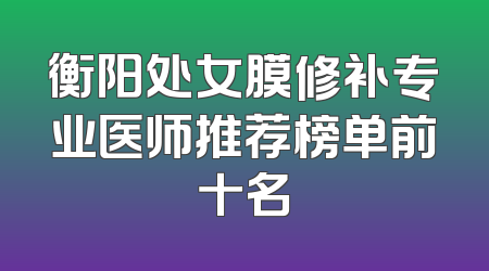 衡阳处女膜修补专业医师推荐榜单前十名