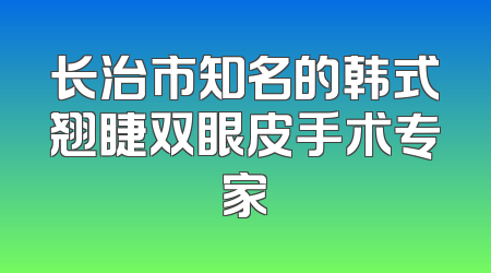 长治市知名的韩式翘睫双眼皮手术专家