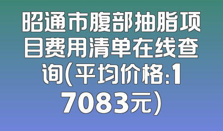 昭通市腹部抽脂项目费用清单在线查询（平均价格：17083元）