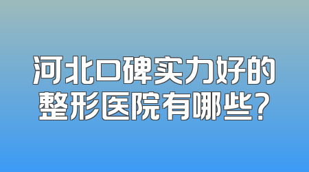 河北口碑实力好的整形医院有哪些？