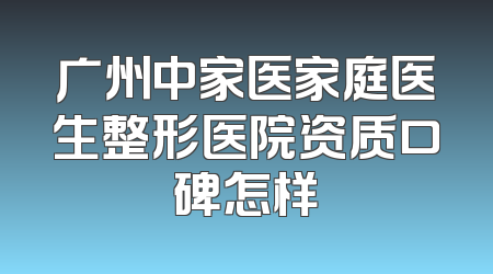广州中家医家庭医生整形医院资质口碑怎样