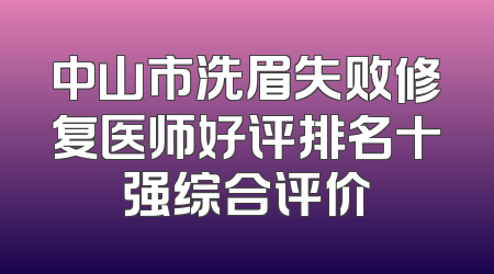 中山市洗眉失败修复医师好评排名十强综合评价
