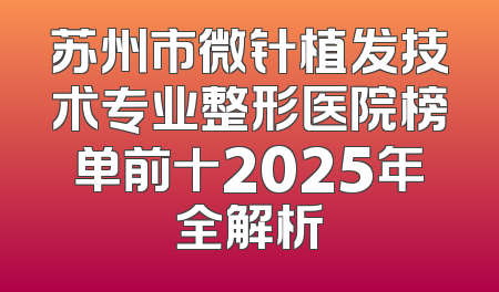 苏州市微针植发技术专业整形医院榜单前十2025年全解析