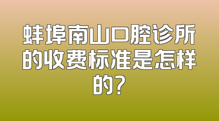 蚌埠南山口腔诊所的收费标准是怎样的？