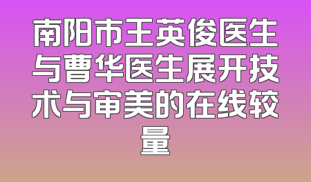 南阳市王英俊医生与曹华医生展开技术与审美的在线较量
