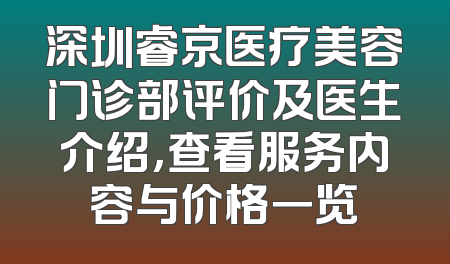 深圳睿京医疗美容门诊部评价及医生介绍，查看服务内容与价格一览