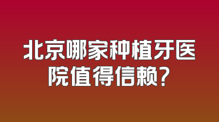 北京哪家种植牙医院值得信赖？