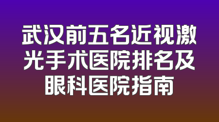 武汉前五名近视激光手术医院排名及眼科医院指南
