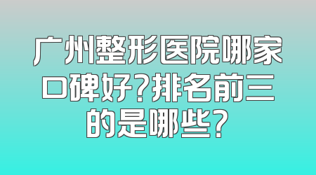 广州整形医院哪家口碑好？排名前三的是哪些？
