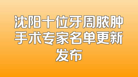 沈阳十位牙周脓肿手术专家名单更新发布