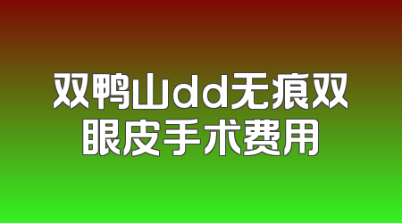 双鸭山dd无痕双眼皮手术费用